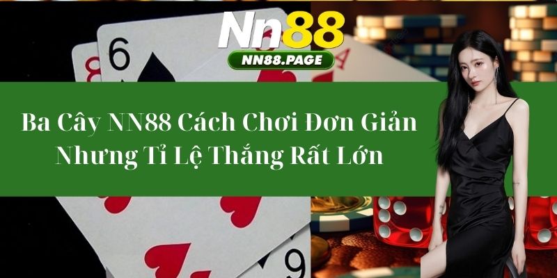 Ba Cây NN88 - Cách Chơi Đơn Giản Nhưng Tỉ Lệ Thắng Rất Lớn