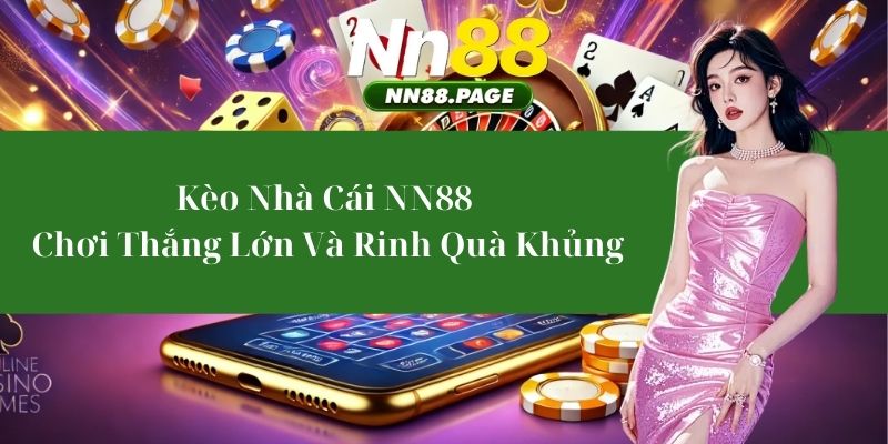Kèo Nhà Cái NN88 – Chơi Thắng Lớn Và Rinh Quà Khủng
