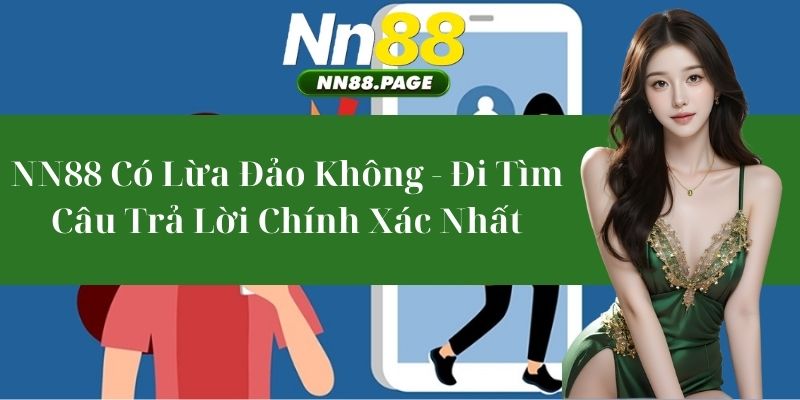 NN88 Có Lừa Đảo Không - Đi Tìm Câu Trả Lời Chính Xác Nhất