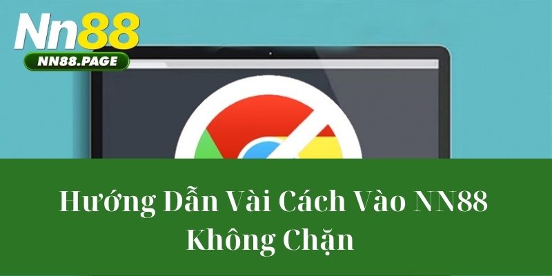 Hướng Dẫn Vài Cách Vào NN88 Không Chặn