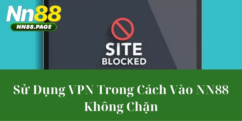Sử Dụng VPN Trong Cách Vào NN88 Không Chặn