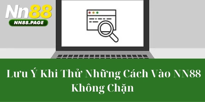 Lưu Ý Khi Thử Những Cách Vào NN88 Không Chặn