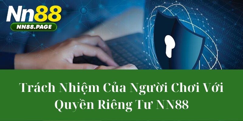 Trách Nhiệm Của Người Chơi Với Quyền Riêng Tư NN88